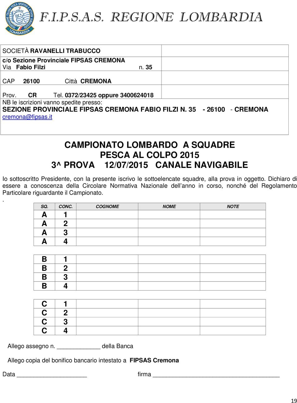 it - 26100 - CREMONA CAMPIONATO LOMBARDO A SQUADRE PESCA AL COLPO 2015 3^ PROVA 12/07/2015 CANALE NAVIGABILE Io sottoscritto Presidente, con la presente iscrivo le sottoelencate squadre, alla prova