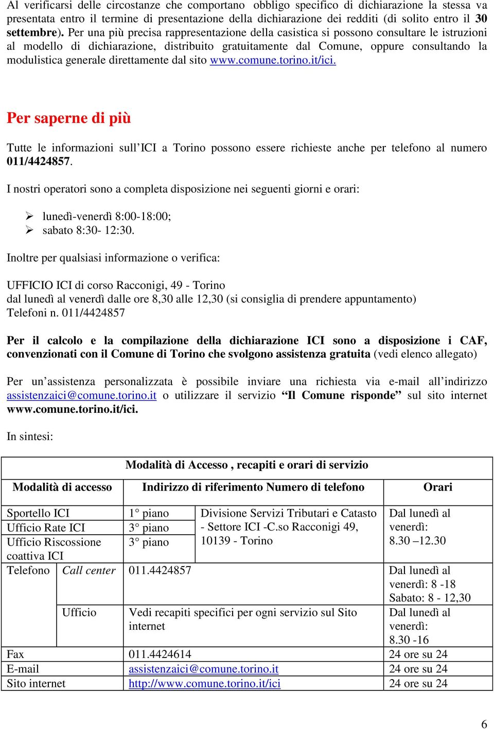 Per una più precisa rappresentazione della casistica si possono consultare le istruzioni al modello di dichiarazione, distribuito gratuitamente dal Comune, oppure consultando la modulistica generale