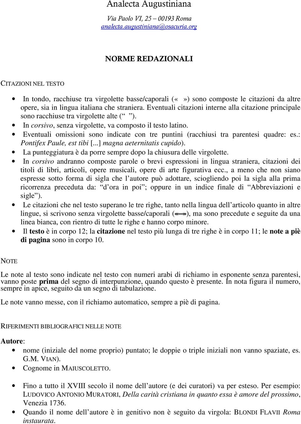 Eventuali citazioni interne alla citazione principale sono racchiuse tra virgolette alte ( ). In corsivo, senza virgolette, va composto il testo latino.