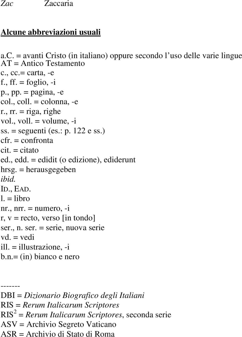 = edidit (o edizione), ediderunt hrsg. = herausgegeben ibid. ID., EAD. l. = libro nr., nrr. = numero, -i r, v = recto, verso [in tondo] ser., n. ser. = serie, nuova serie vd. = vedi ill.