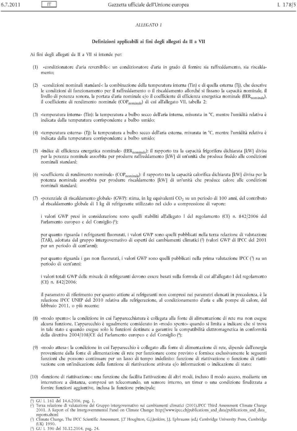 quella esterna (Tj), che descrive le condizioni di funzionamento per il raffreddamento o il riscaldamento allorché si fissano la capacità nominale, il livello di potenza sonora, la portata d'aria