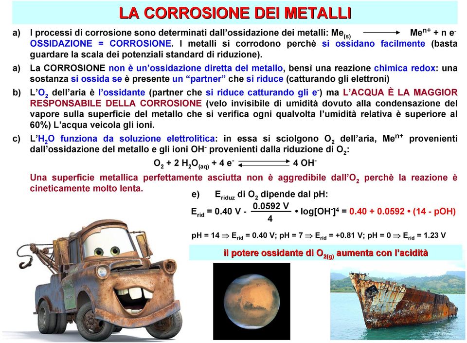 a) La CORROSIONE non è un ossidazione diretta del metallo, bensì una reazione chimica redox: una sostanza si ossida se è presente un partner che si riduce (catturando gli elettroni) b) L O 2 dell