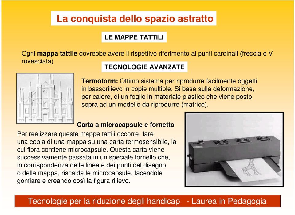 Si basa sulla deformazione, per calore, di un foglio in materiale plastico che viene posto sopra ad un modello da riprodurre (matrice).