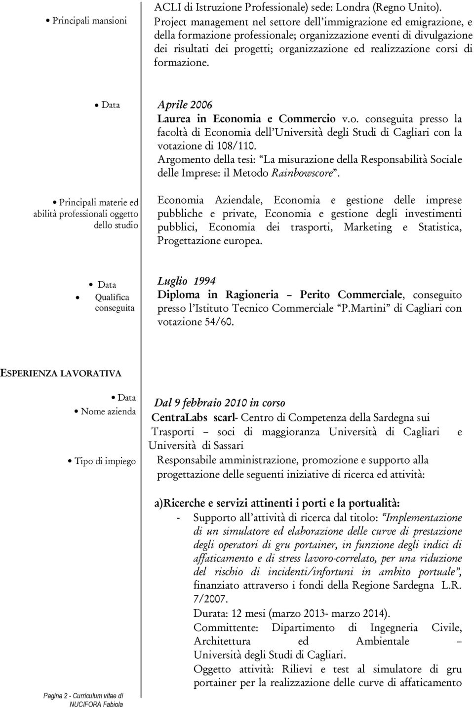 corsi di formazione. Data Principali materie ed abilità professionali oggetto dello studio Aprile 2006 Laurea in Economia e Commercio v.o. conseguita presso la facoltà di Economia dell Università degli Studi di Cagliari con la votazione di 108/110.