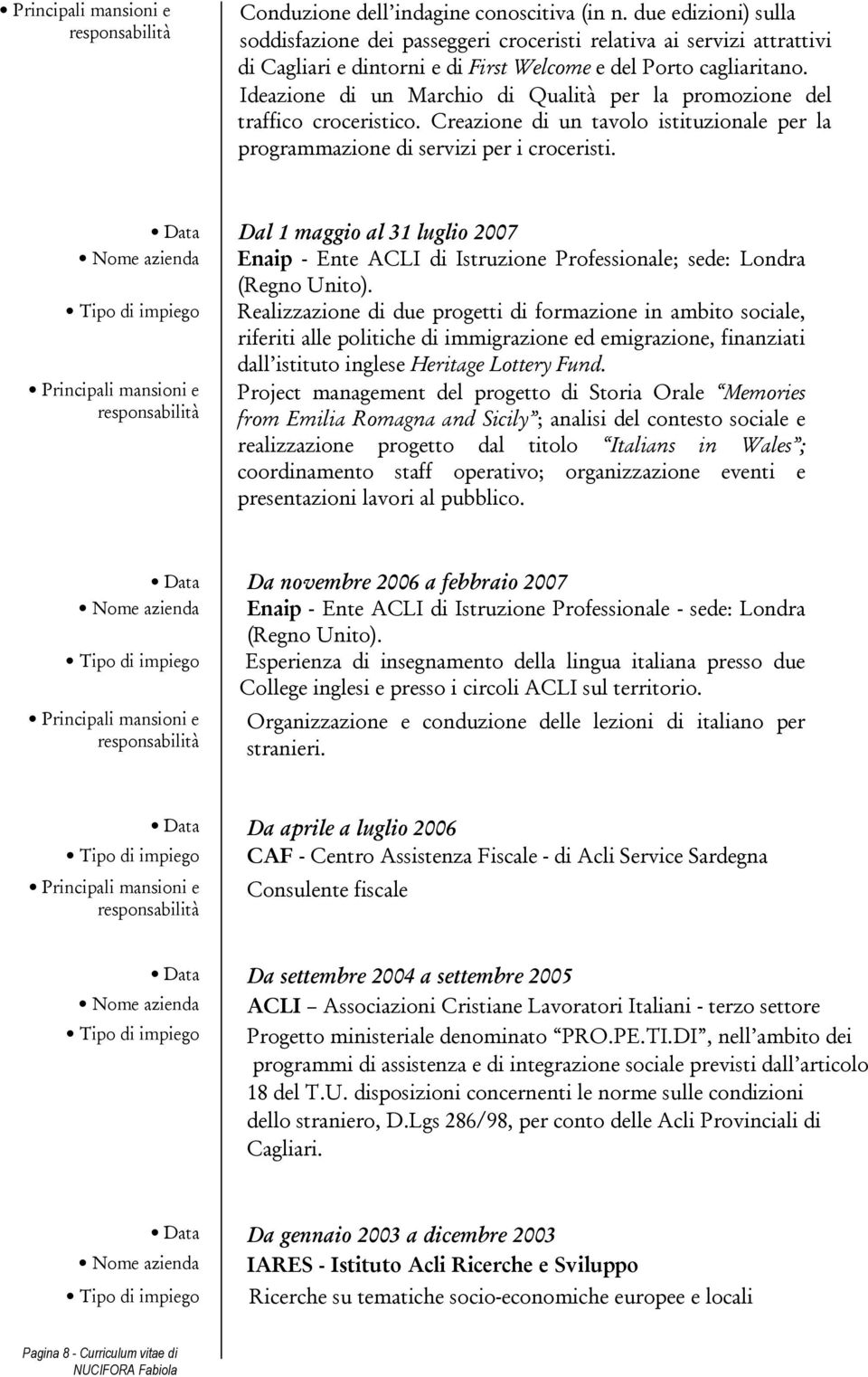 Ideazione di un Marchio di Qualità per la promozione del traffico croceristico. Creazione di un tavolo istituzionale per la programmazione di servizi per i croceristi.