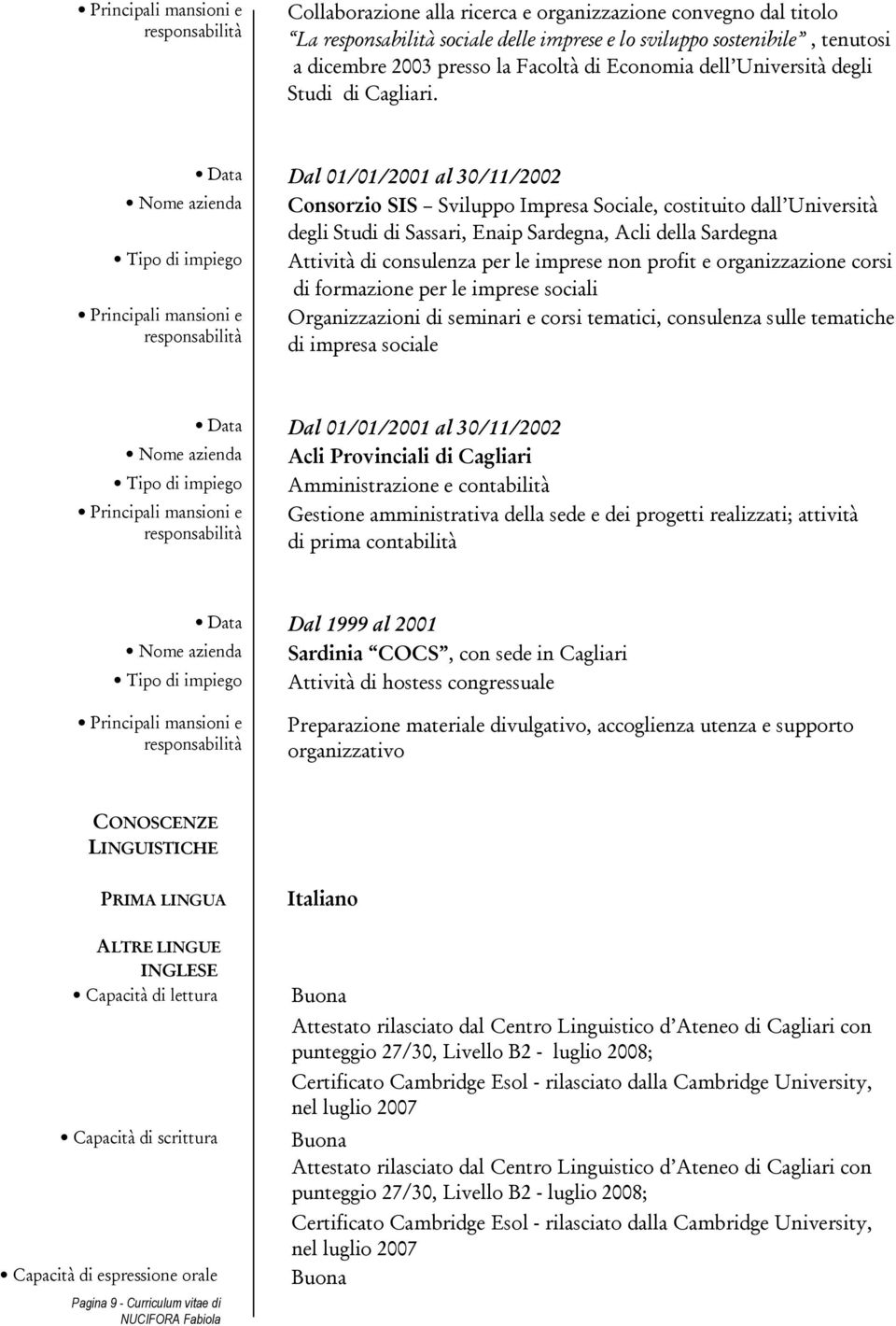 Data Dal 01/01/2001 al 30/11/2002 Consorzio SIS Sviluppo Impresa Sociale, costituito dall Università degli Studi di Sassari, Enaip Sardegna, Acli della Sardegna Attività di consulenza per le imprese