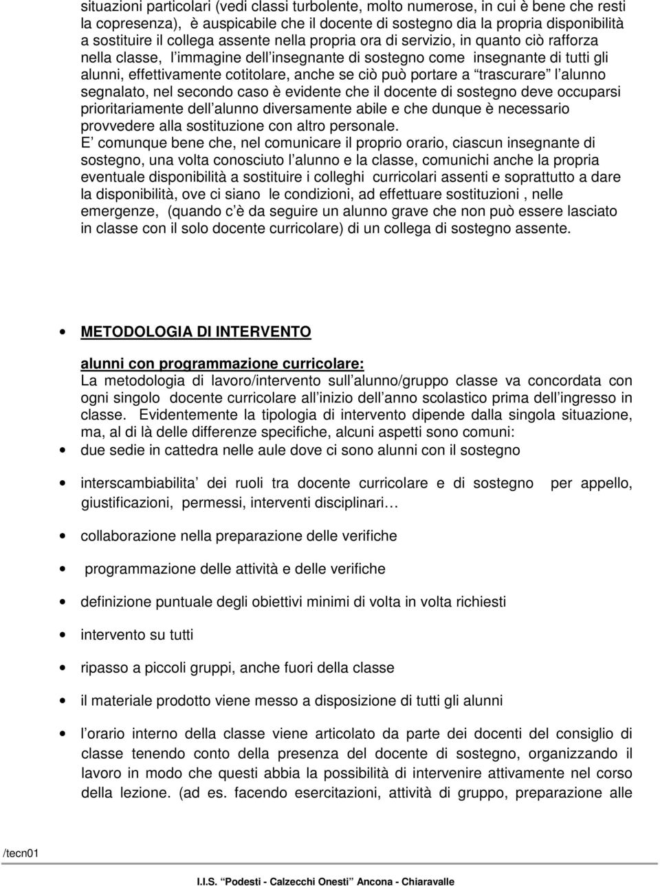 portare a trascurare l alunno segnalato, nel secondo caso è evidente che il docente di sostegno deve occuparsi prioritariamente dell alunno diversamente abile e che dunque è necessario provvedere