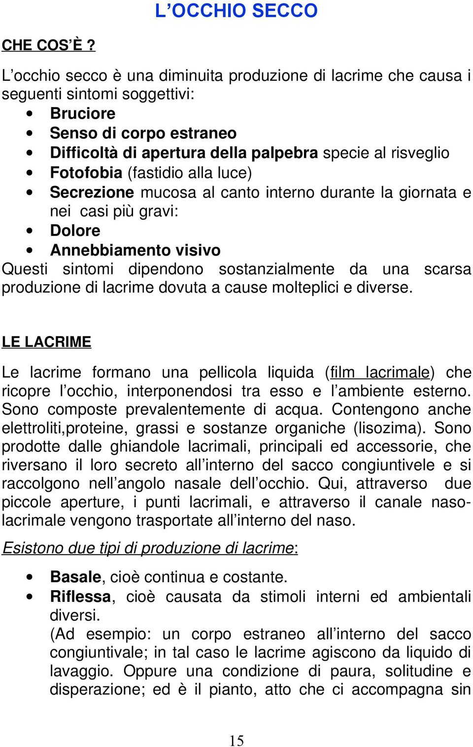 (fastidio alla luce) Secrezione mucosa al canto interno durante la giornata e nei casi più gravi: Dolore Annebbiamento visivo Questi sintomi dipendono sostanzialmente da una scarsa produzione di