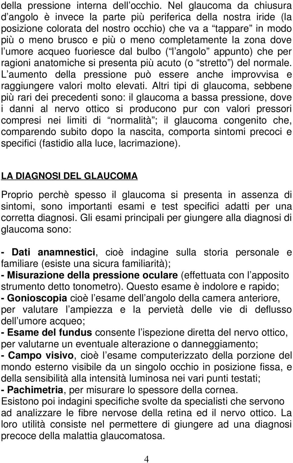 la zona dove l umore acqueo fuoriesce dal bulbo ( l angolo appunto) che per ragioni anatomiche si presenta più acuto (o stretto ) del normale.