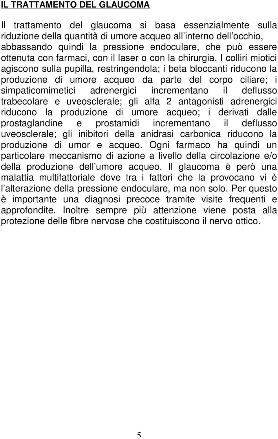 I colliri miotici agiscono sulla pupilla, restringendola; i beta bloccanti riducono la produzione di umore acqueo da parte del corpo ciliare; i simpaticomimetici adrenergici incrementano il deflusso