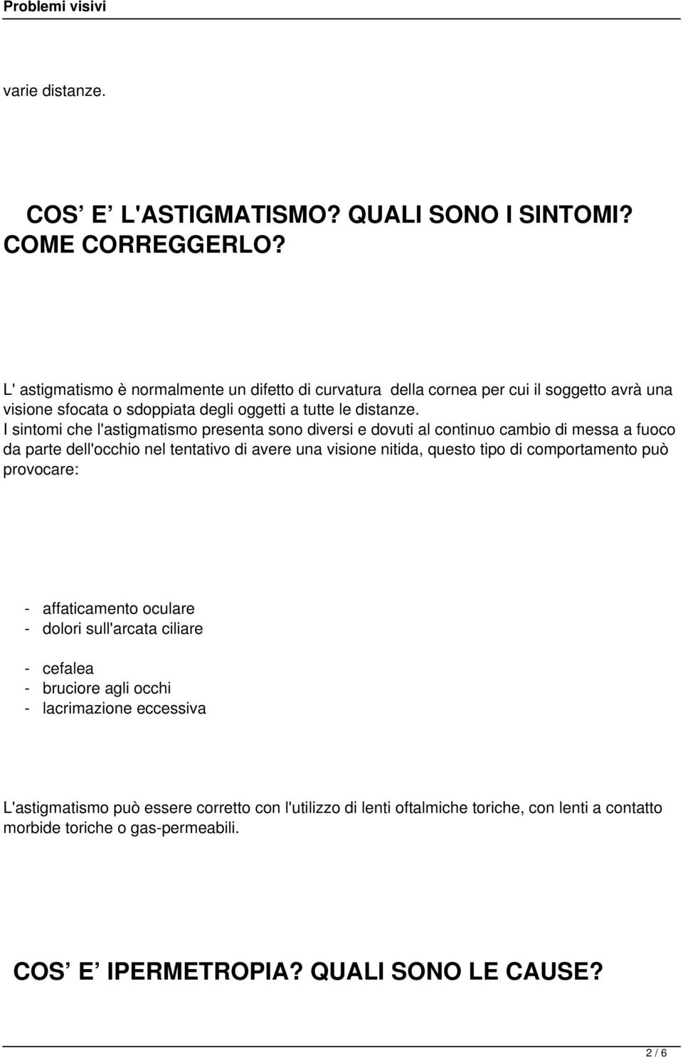 I sintomi che l'astigmatismo presenta sono diversi e dovuti al continuo cambio di messa a fuoco da parte dell'occhio nel tentativo di avere una visione nitida, questo tipo di