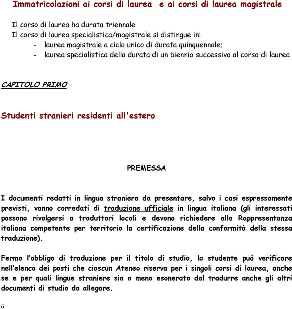 lingua straniera da presentare, salvo i casi espressamente previsti, vanno corredati di traduzione ufficiale in lingua italiana (gli interessati possono rivolgersi a traduttori locali e devono