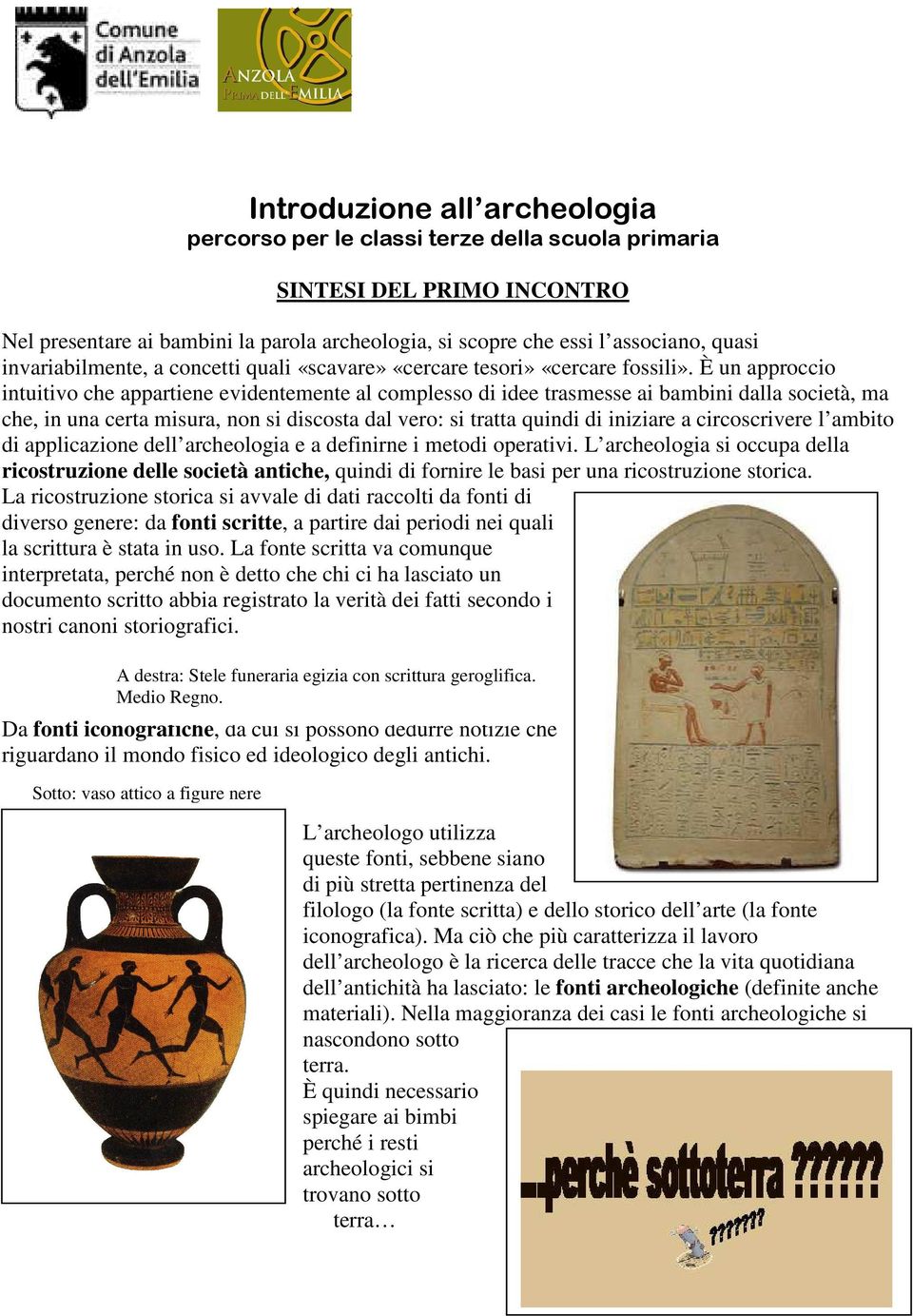 È un approccio intuitivo che appartiene evidentemente al complesso di idee trasmesse ai bambini dalla società, ma che, in una certa misura, non si discosta dal vero: si tratta quindi di iniziare a