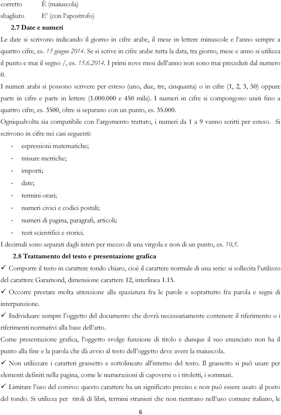 I numeri arabi si possono scrivere per esteso (uno, due, tre, cinquanta) o in cifre (1, 2, 3, 50) oppure parte in cifre e parte in lettere (1.000.000 e 450 mila).