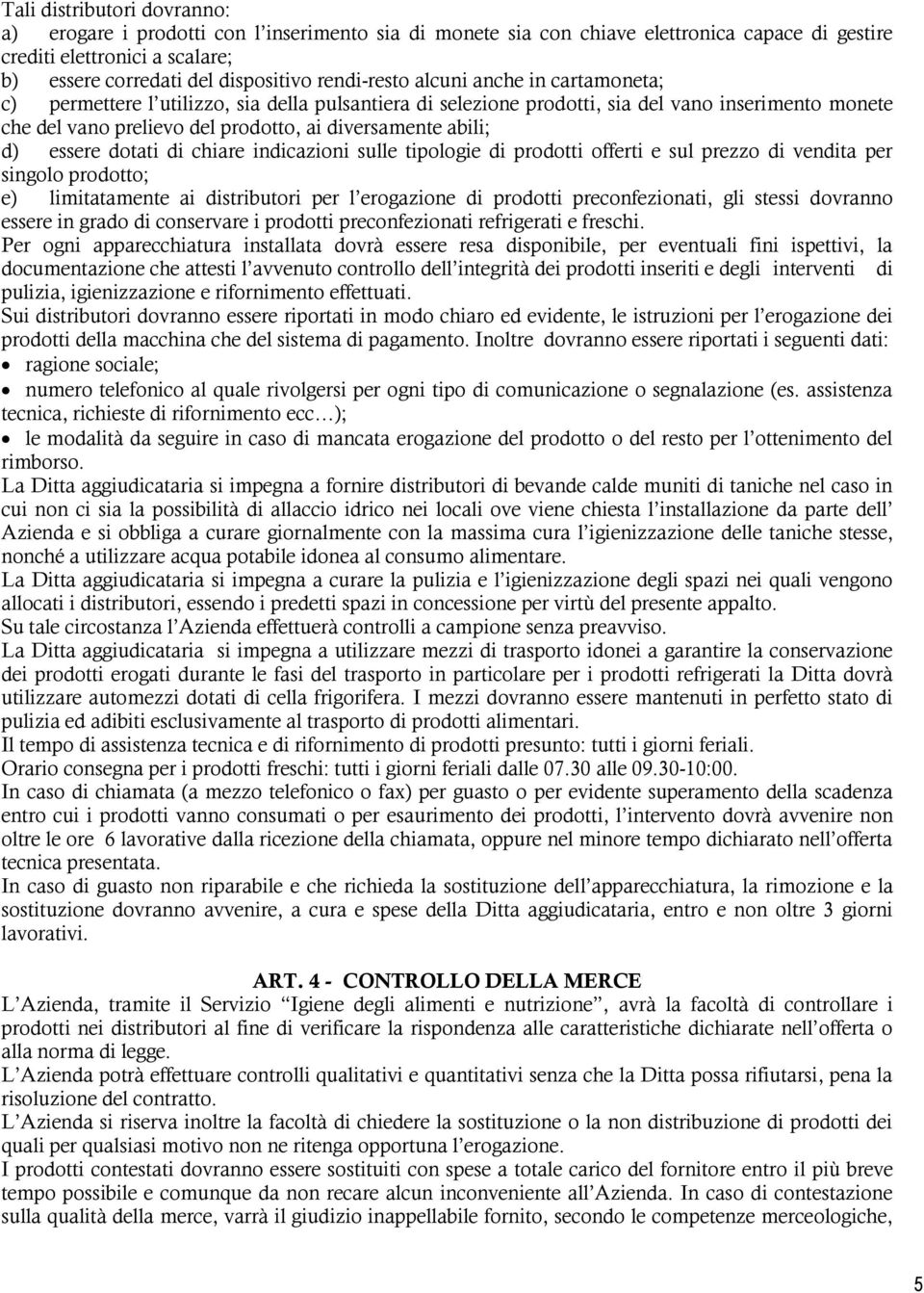 abili; d) essere dotati di chiare indicazioni sulle tipologie di prodotti offerti e sul prezzo di vendita per singolo prodotto; e) limitatamente ai distributori per l erogazione di prodotti