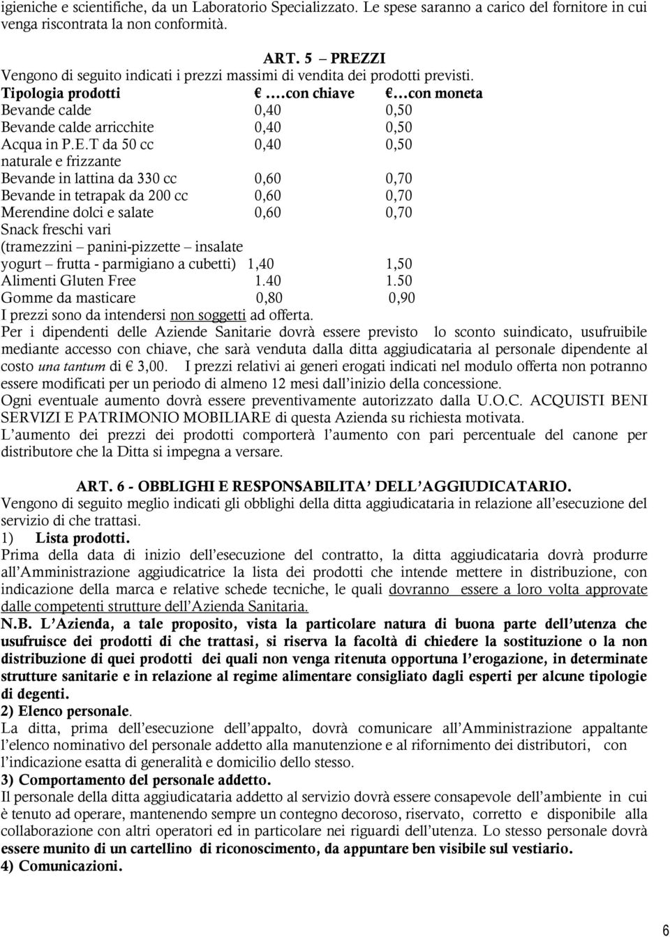 E.T da 50 cc 0,40 0,50 naturale e frizzante Bevande in lattina da 330 cc 0,60 0,70 Bevande in tetrapak da 200 cc 0,60 0,70 Merendine dolci e salate 0,60 0,70 Snack freschi vari (tramezzini