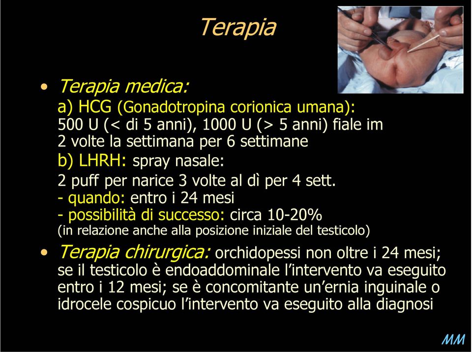 - quando: entro i 24 mesi - possibilità di successo: circa 10-20% (in relazione anche alla posizione iniziale del testicolo) Terapia