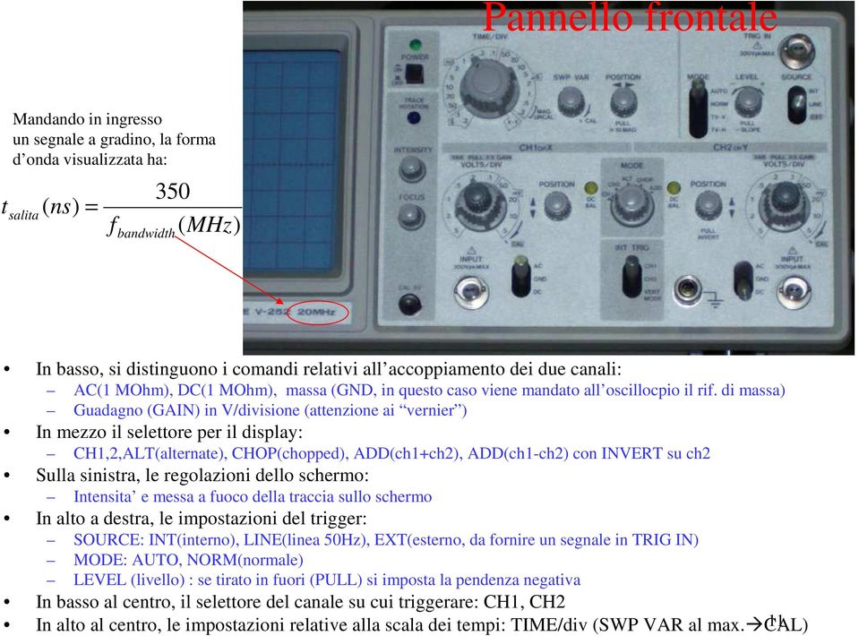 di massa) Guadagno (GAIN) in V/divisione (attenzione ai vernier ) In mezzo il selettore per il display: CH,,AL(alternate), CHOP(chopped), ADD(ch+ch), ADD(ch-ch) con INVER su ch Sulla sinistra, le