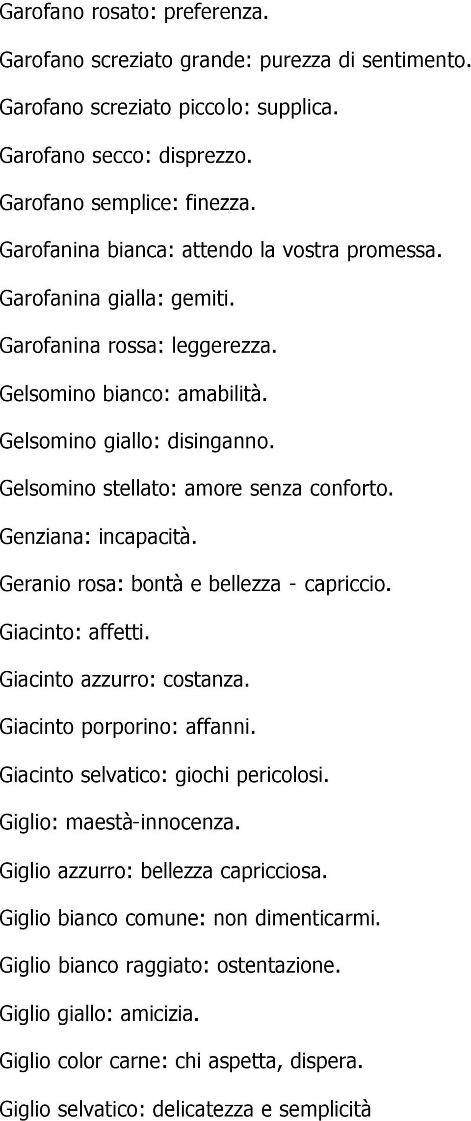 Gelsomino stellato: amore senza conforto. Genziana: incapacità. Geranio rosa: bontà e bellezza - capriccio. Giacinto: affetti. Giacinto azzurro: costanza. Giacinto porporino: affanni.