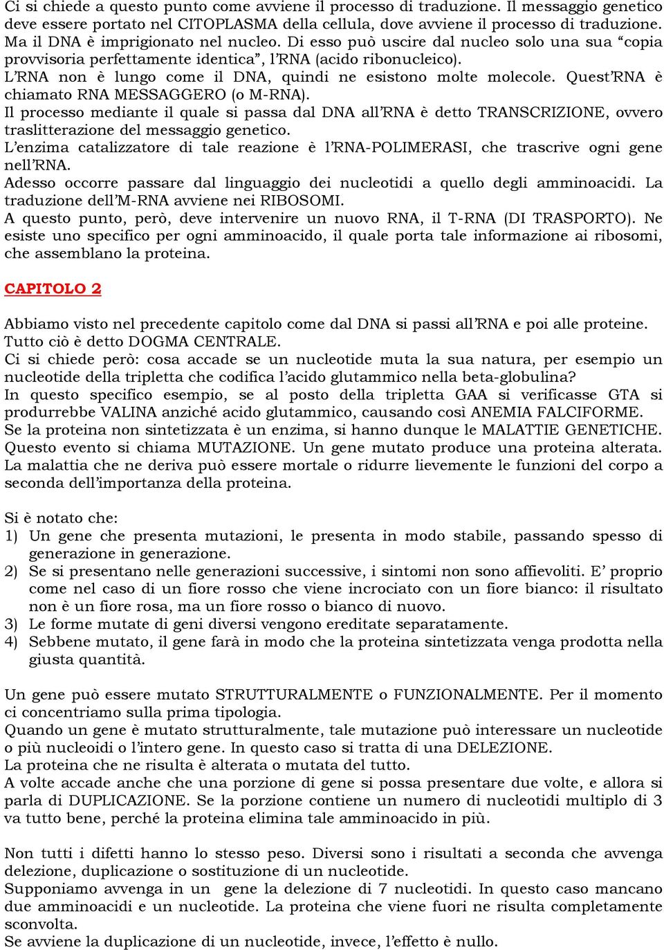 L RNA non è lungo come il DNA, quindi ne esistono molte molecole. Quest RNA è chiamato RNA MESSAGGERO (o M-RNA).