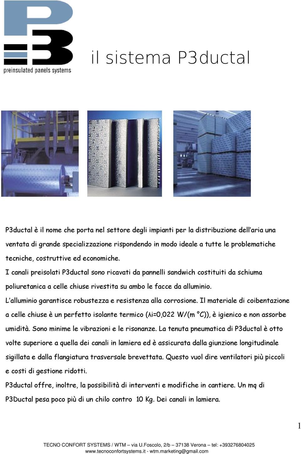 L alluminio garantisce robustezza e resistenza alla corrosione. Il materiale di coibentazione a celle chiuse è un perfetto isolante termico (λi=0,022 W/(m C)), è igienico e non assorbe umidità.