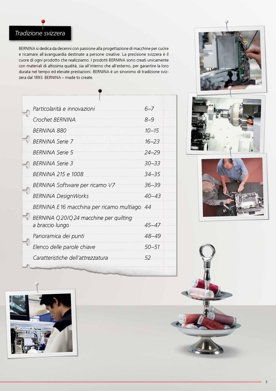 I prodotti BERNINA sono creati unicamente con materiali di altissima qualità, sia all interno che all esterno, per garantire la loro durata nel tempo ed elevate prestazioni.