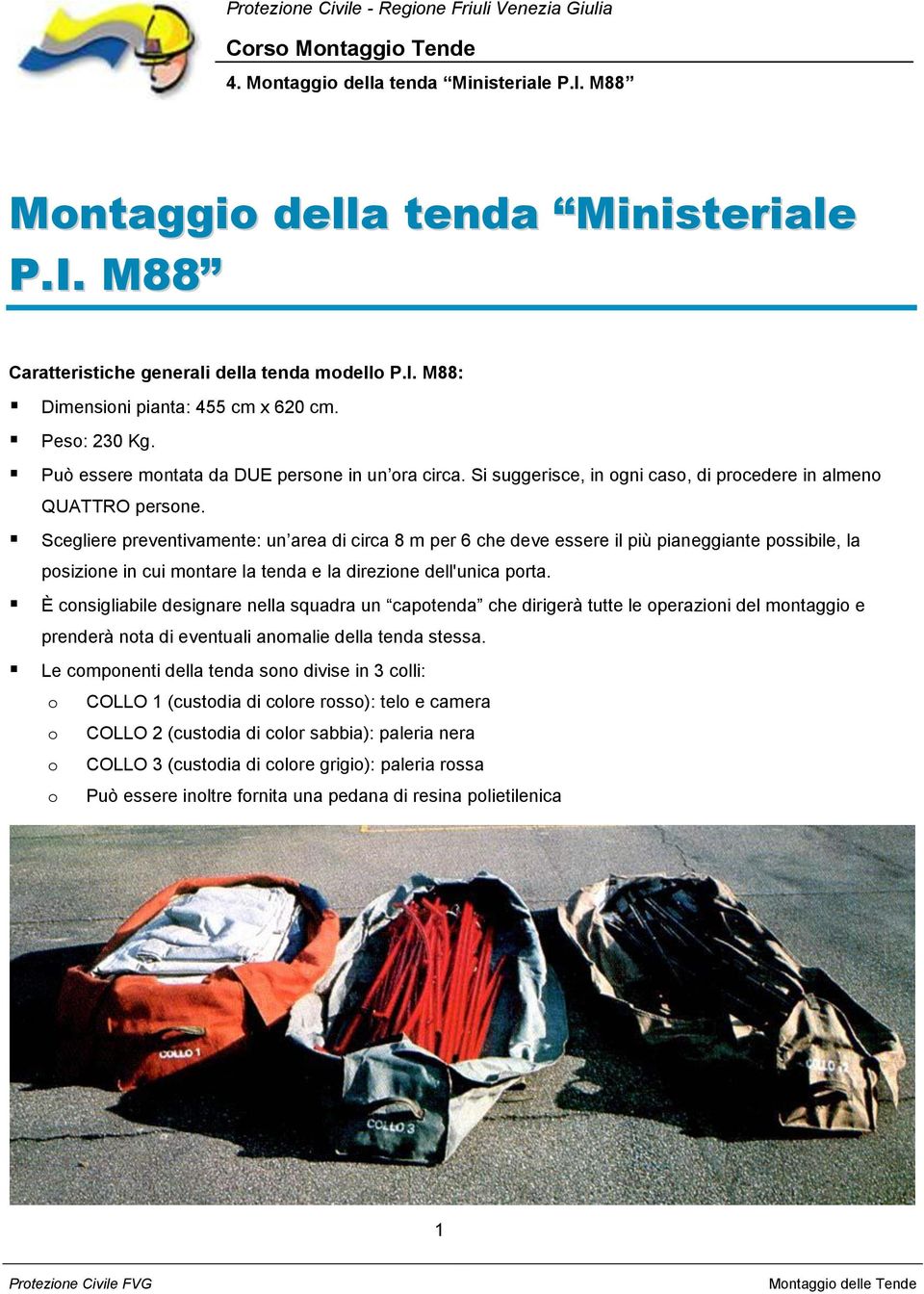 Scegliere preventivamente: un area di circa 8 m per 6 che deve essere il più pianeggiante possibile, la posizione in cui montare la tenda e la direzione dell'unica porta.