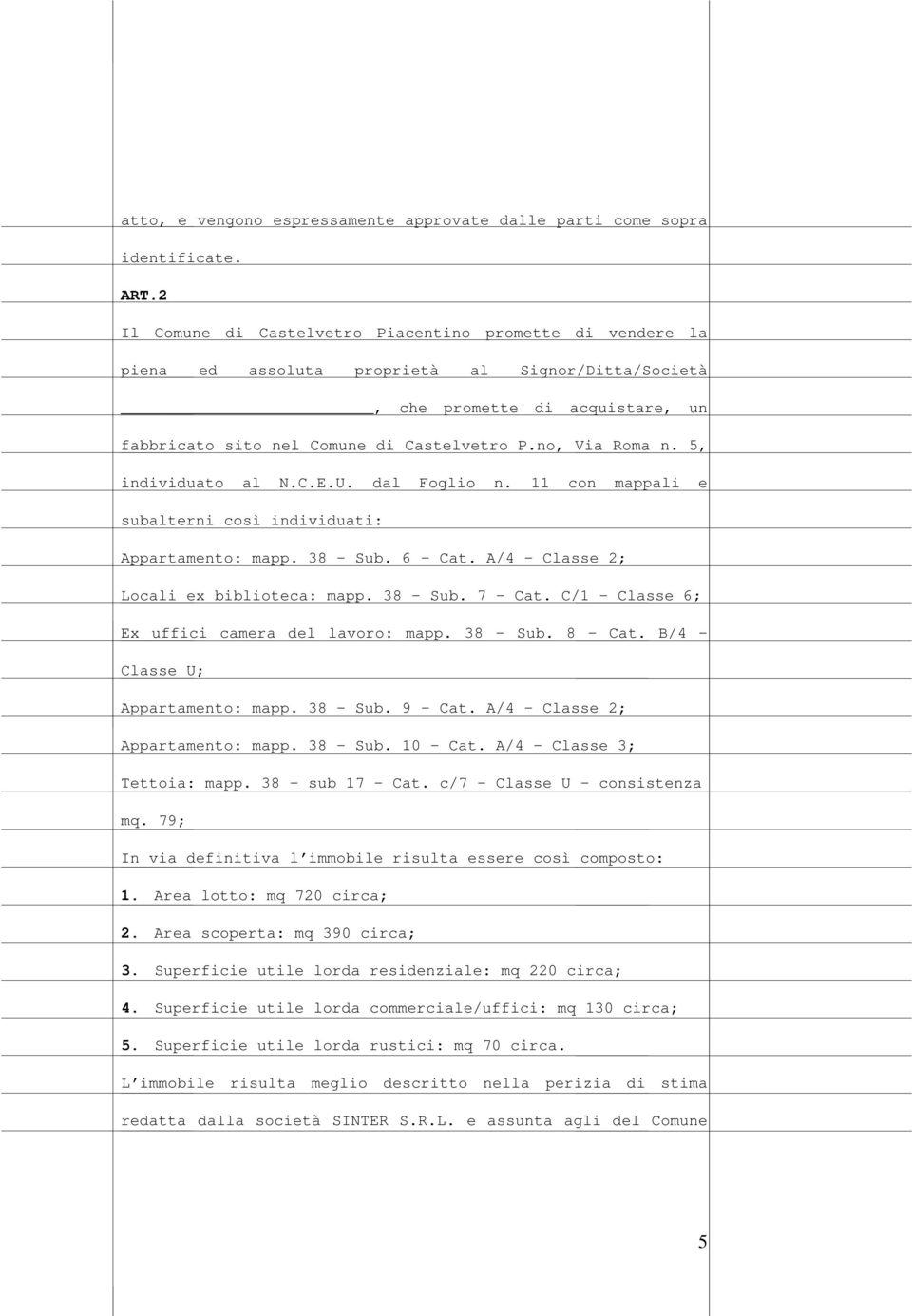 no, Via Roma n. 5, individuato al N.C.E.U. dal Foglio n. 11 con mappali e subalterni così individuati: Appartamento: mapp. 38 Sub. 6 Cat. A/4 Classe 2; Locali ex biblioteca: mapp. 38 Sub. 7 Cat.