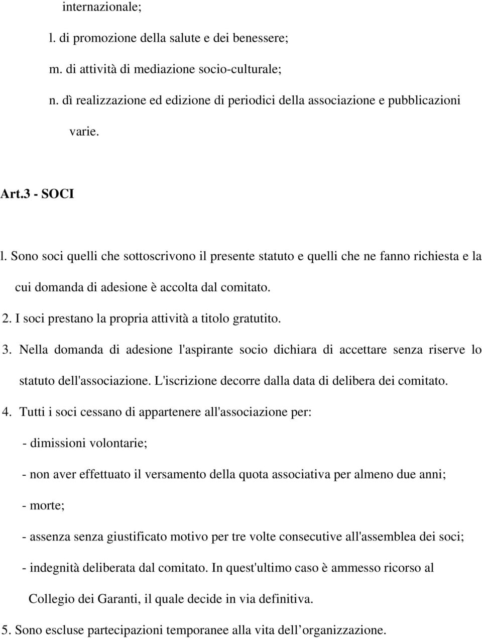 I soci prestano la propria attività a titolo gratutito. 3. Nella domanda di adesione l'aspirante socio dichiara di accettare senza riserve lo statuto dell'associazione.