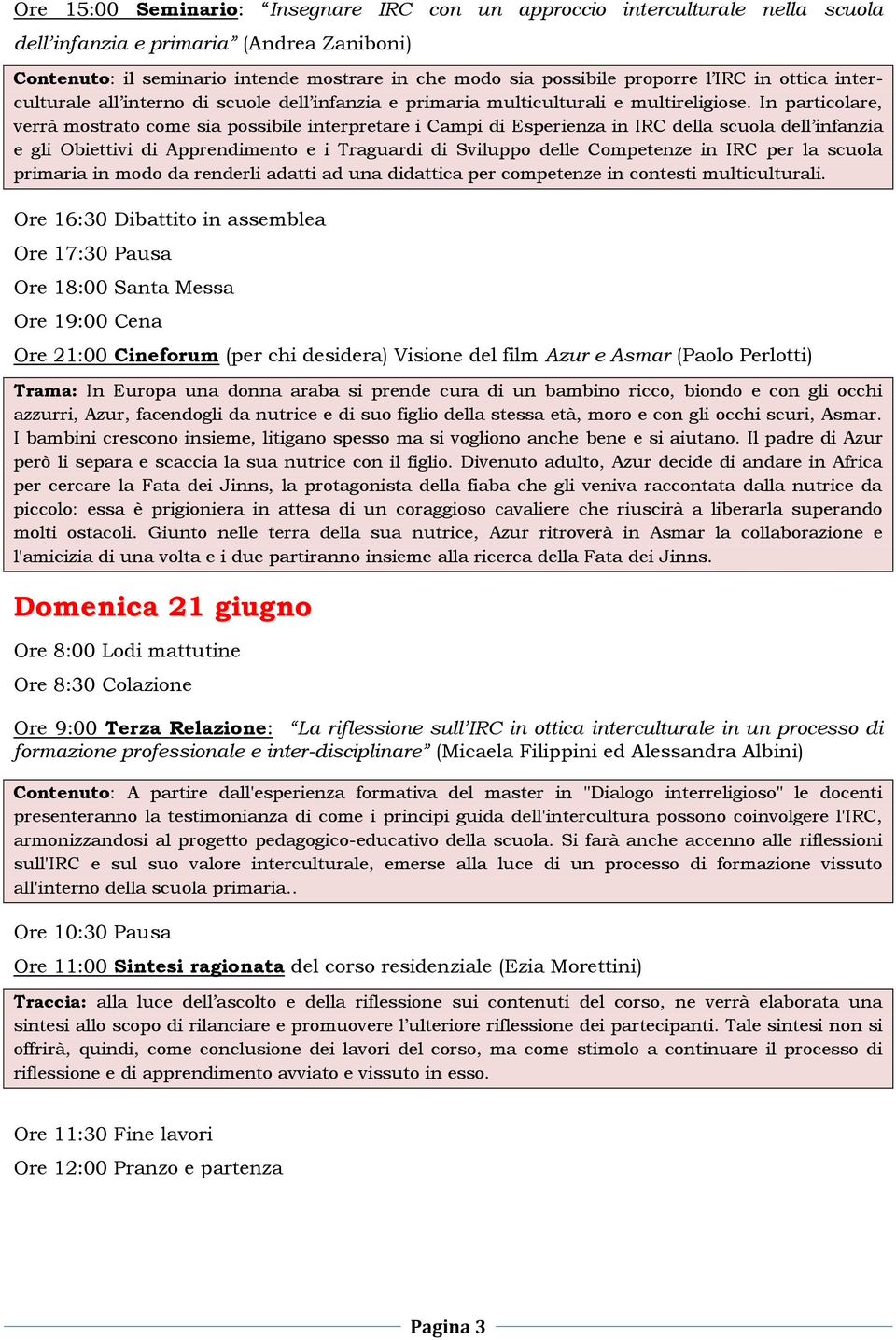 In particolare, verrà mostrato come sia possibile interpretare i Campi di Esperienza in IRC della scuola dell infanzia e gli Obiettivi di Apprendimento e i Traguardi di Sviluppo delle Competenze in