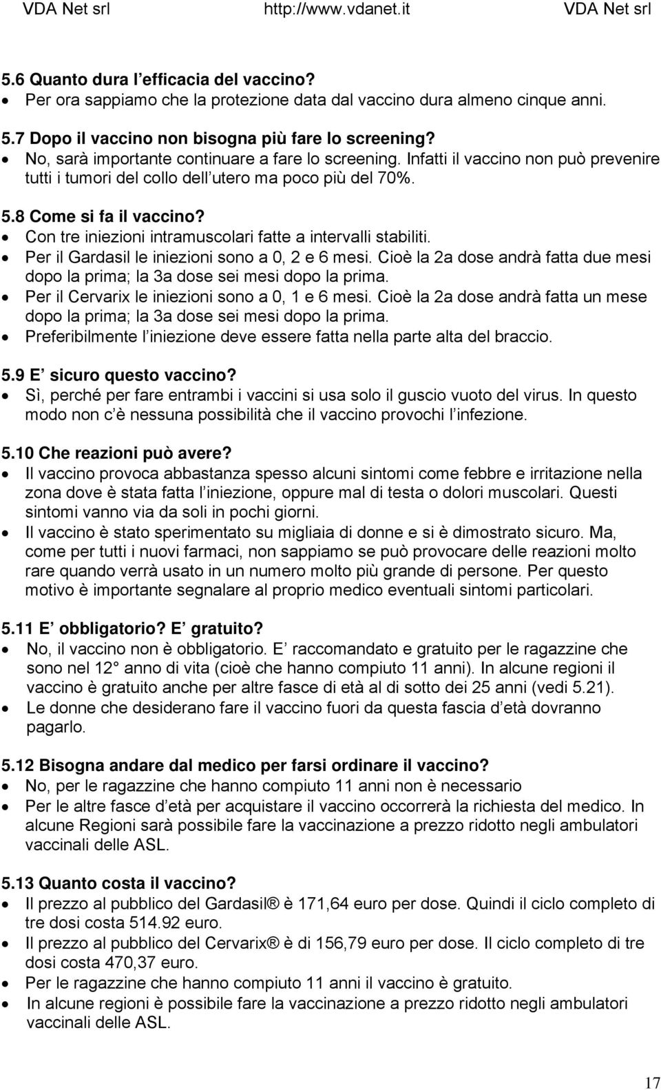 Con tre iniezioni intramuscolari fatte a intervalli stabiliti. Per il Gardasil le iniezioni sono a 0, 2 e 6 mesi. Cioè la 2a dose andrà fatta due mesi dopo la prima; la 3a dose sei mesi dopo la prima.