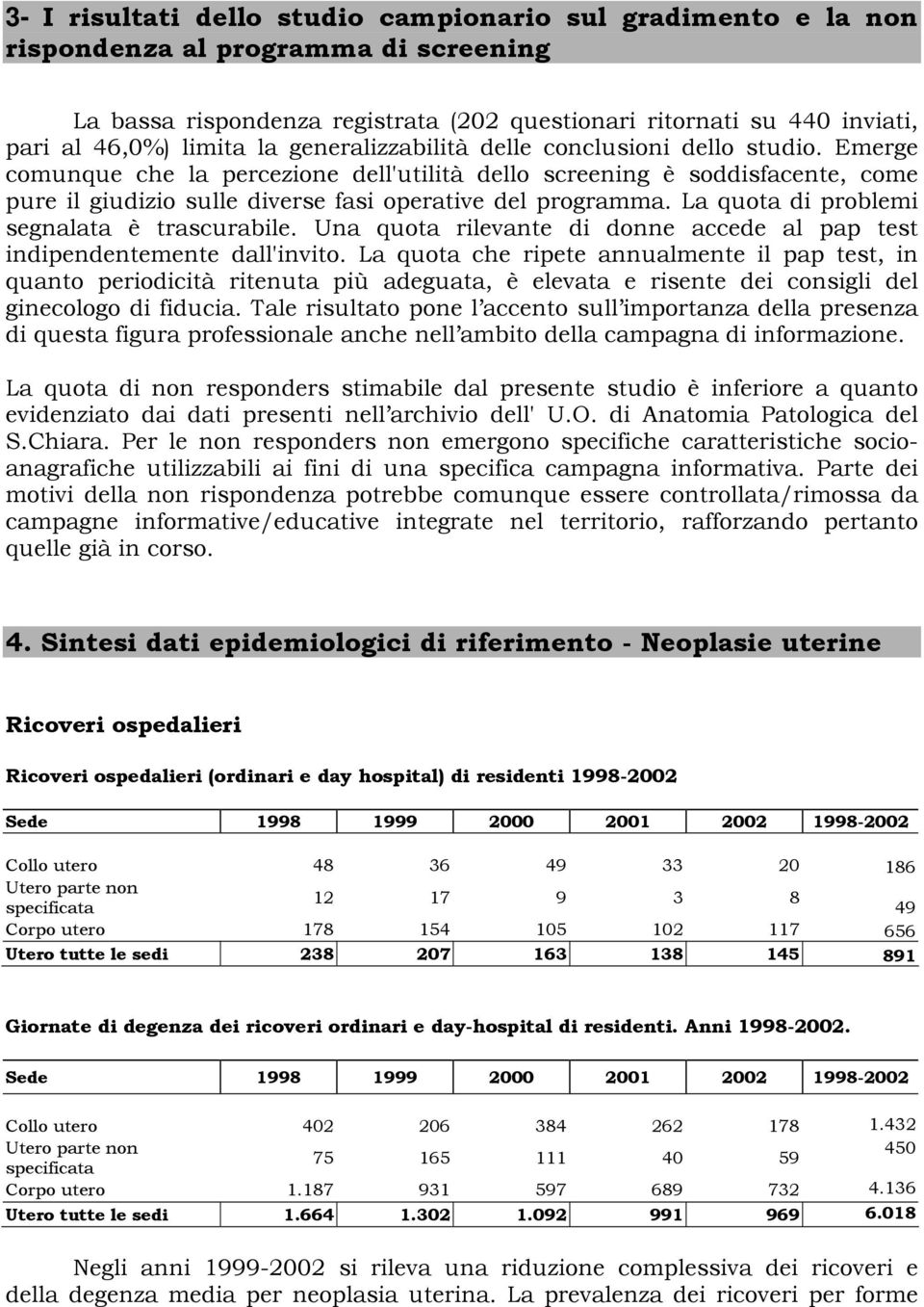 La quota di problemi segnalata è trascurabile. Una quota rilevante di donne accede al pap test indipendentemente dall'invito.