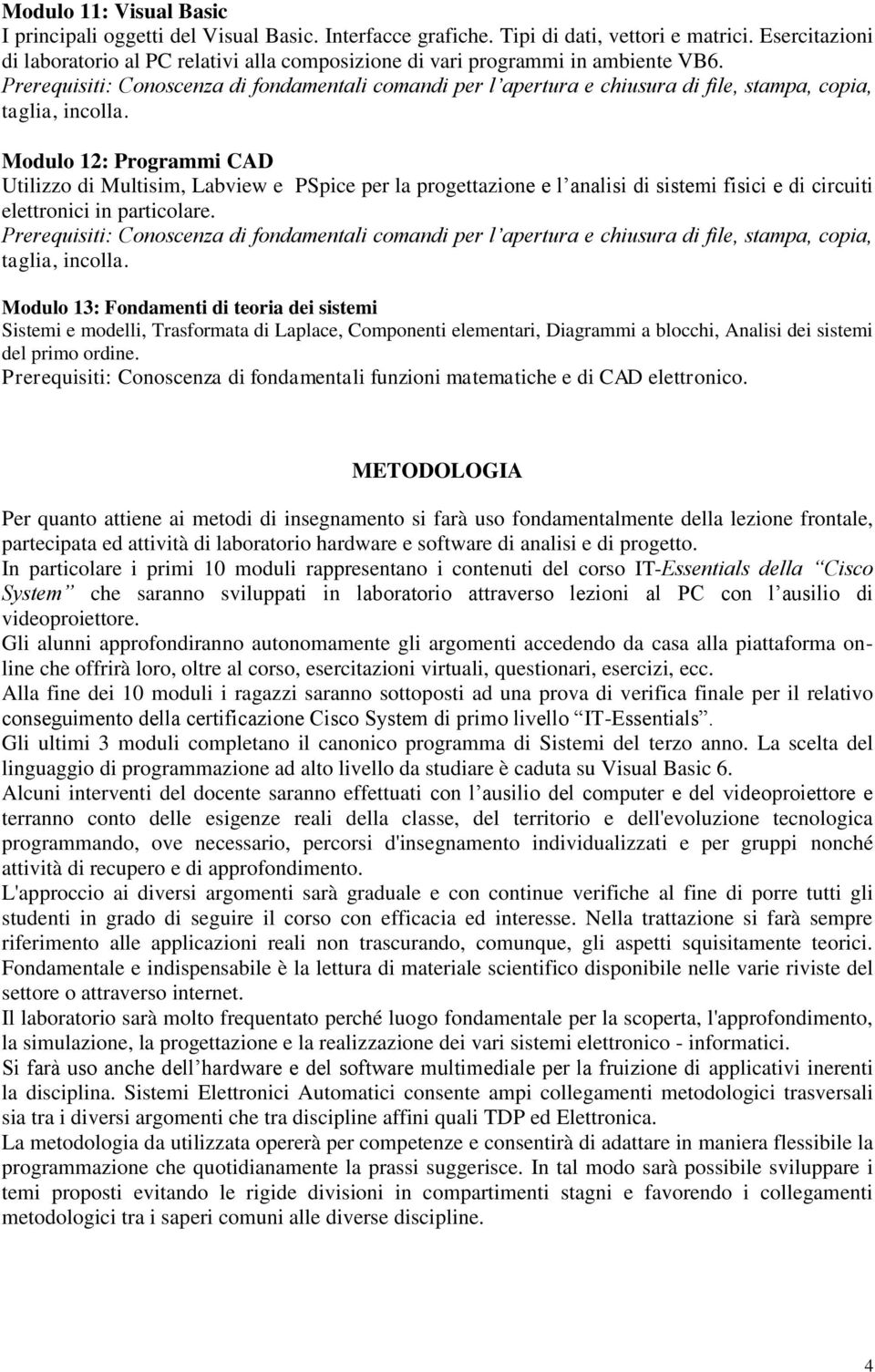 Prerequisiti: Conoscenza di fondamentali comandi per l apertura e chiusura di file, stampa, copia, taglia, incolla.