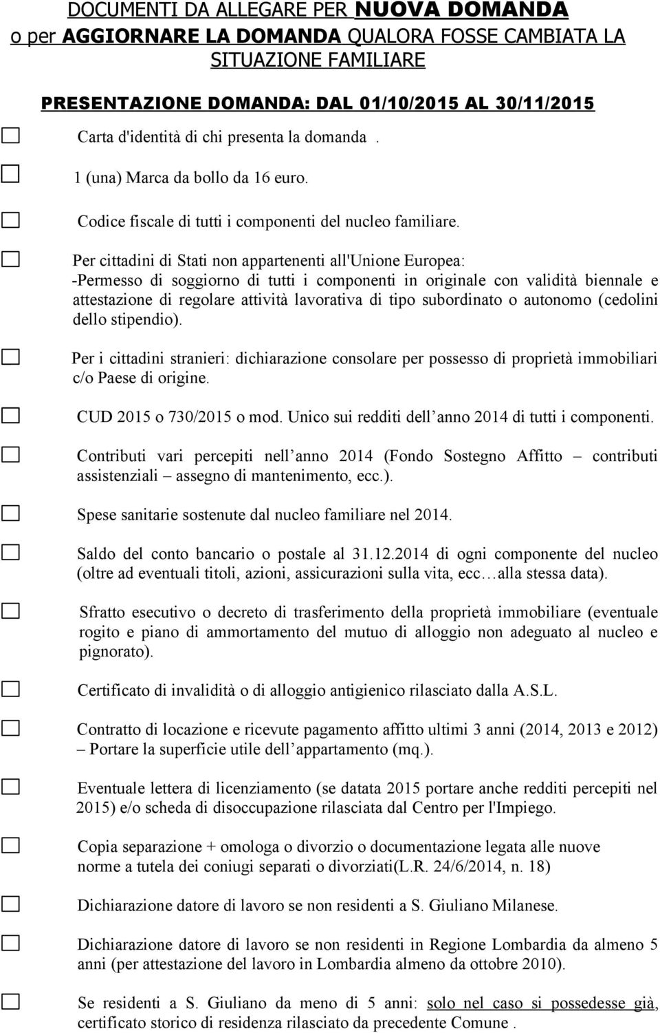 Per cittadini di Stati non appartenenti all'unione Europea: -Permesso di soggiorno di tutti i componenti in originale con validità biennale e attestazione di regolare attività lavorativa di tipo