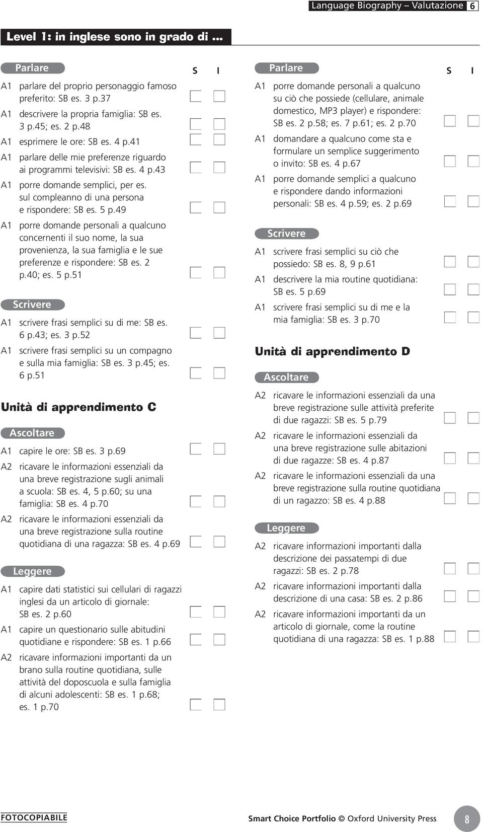 sul compleanno di una persona e rispondere: SB es. 5 p.49 A1 porre domande personali a qualcuno concernenti il suo nome, la sua provenienza, la sua famiglia e le sue preferenze e rispondere: SB es.