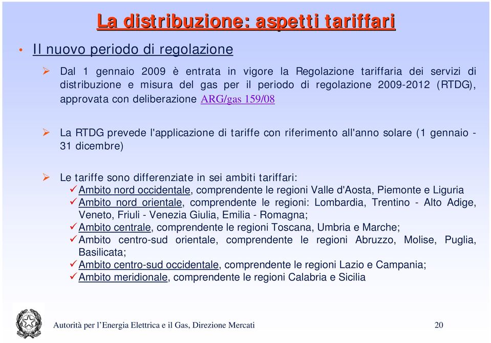differenziate in sei ambiti tariffari: Ambito nord occidentale, comprendente le regioni Valle d'aosta, Piemonte e Liguria Ambito nord orientale, comprendente le regioni: Lombardia, Trentino - Alto
