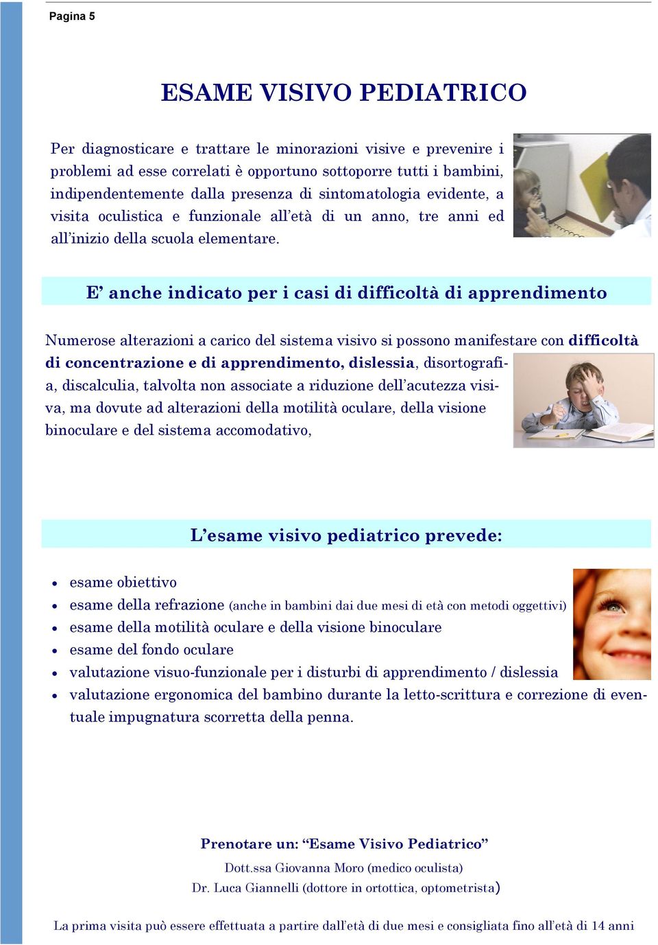 E anche indicato per i casi di difficoltà di apprendimento Numerose alterazioni a carico del sistema visivo si possono manifestare con difficoltà di concentrazione e di apprendimento, dislessia,