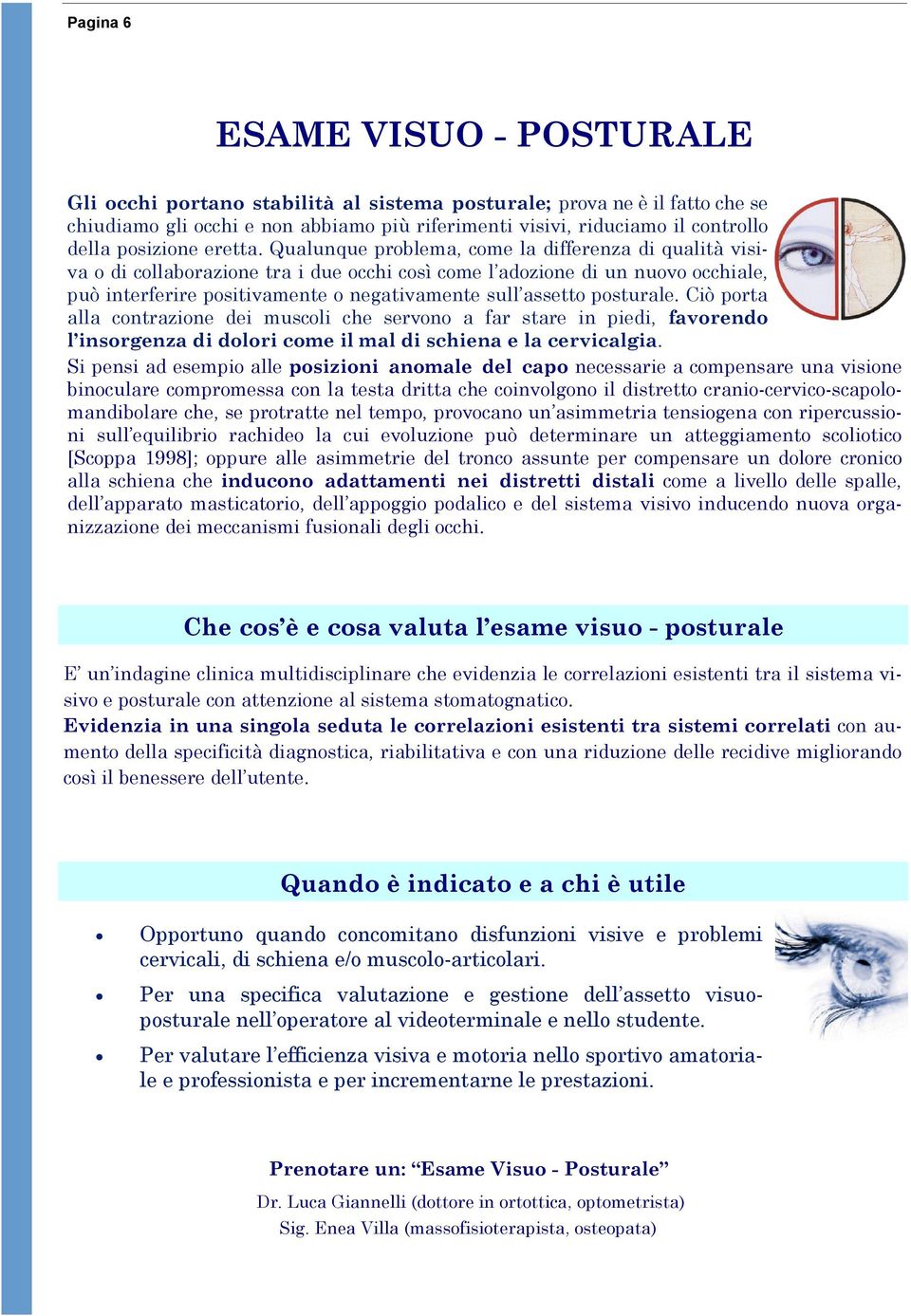 Qualunque problema, come la differenza di qualità visiva o di collaborazione tra i due occhi così come l adozione di un nuovo occhiale, può interferire positivamente o negativamente sull assetto