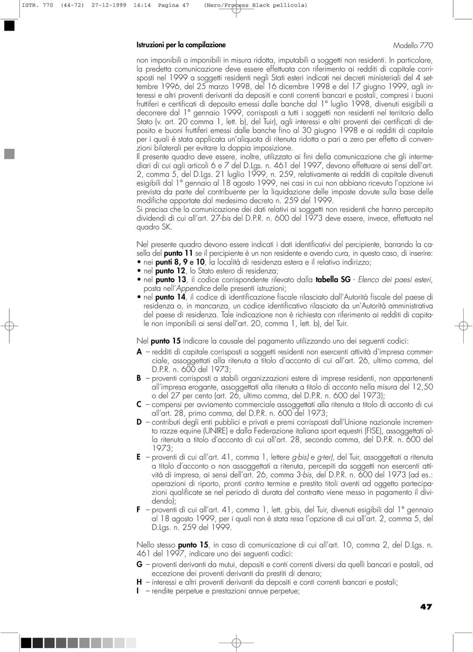 In particolare, la predetta comunicazione deve essere effettuata con riferimento ai redditi di capitale corrisposti nel 1999 a soggetti residenti negli Stati esteri indicati nei decreti ministeriali