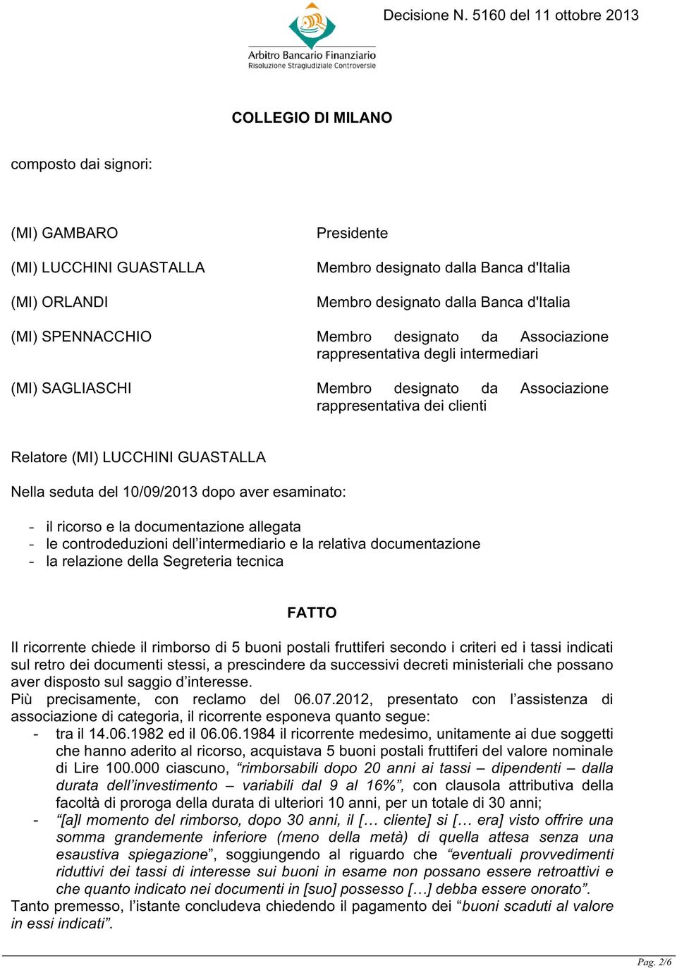 10/09/2013 dopo aver esaminato: - il ricorso e la documentazione allegata - le controdeduzioni dell intermediario e la relativa documentazione - la relazione della Segreteria tecnica FATTO Il