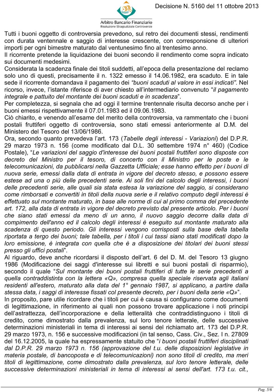 Considerata la scadenza finale dei titoli suddetti, all epoca della presentazione del reclamo solo uno di questi, precisamente il n. 1322 emesso il 14.06.1982, era scaduto.