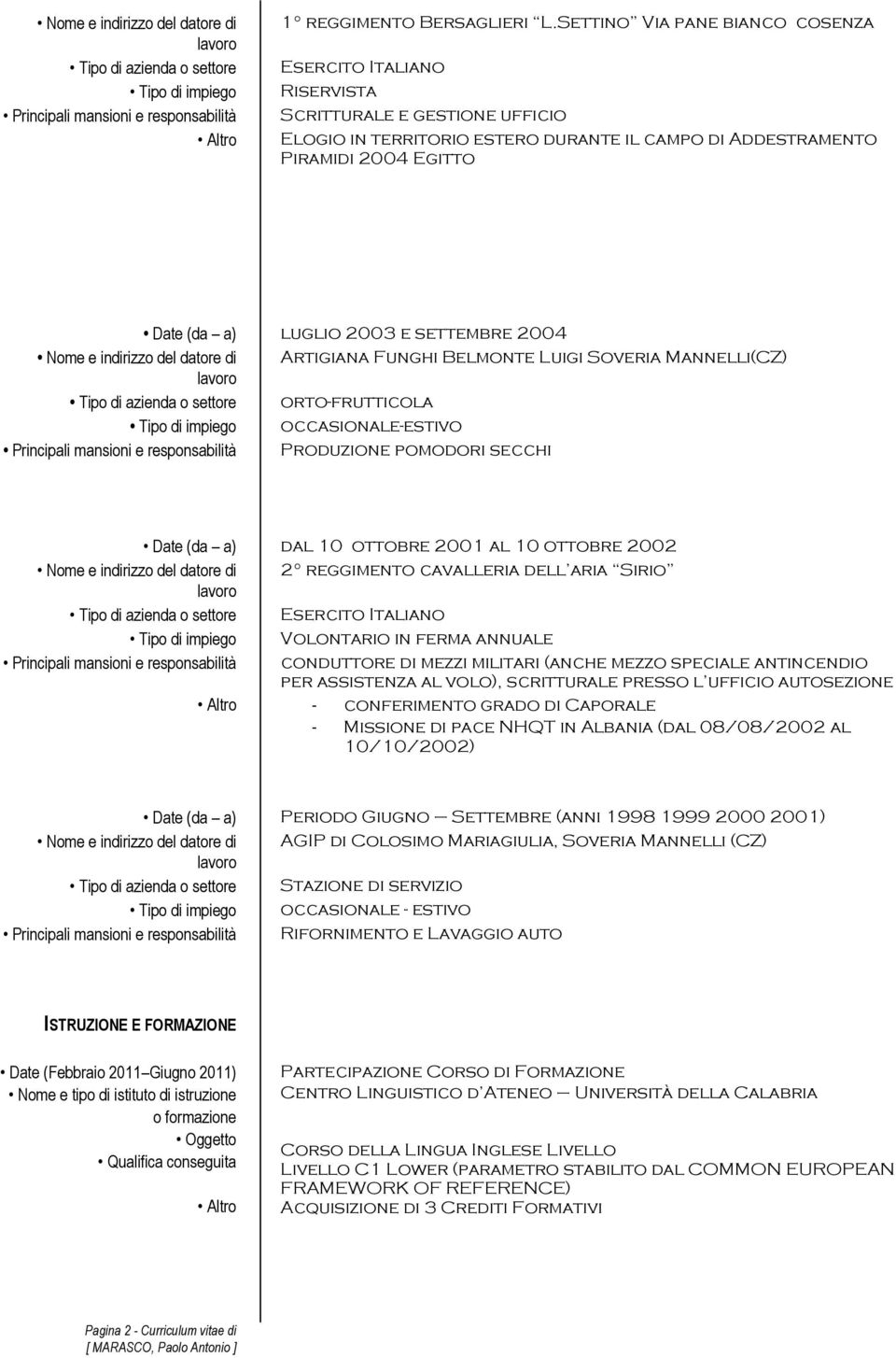 e settembre 2004 Nome e indirizzo del datore di Artigiana Funghi Belmonte Luigi Soveria Mannelli(CZ) Tipo di azienda o settore orto-frutticola Tipo di impiego occasionale-estivo Principali mansioni e