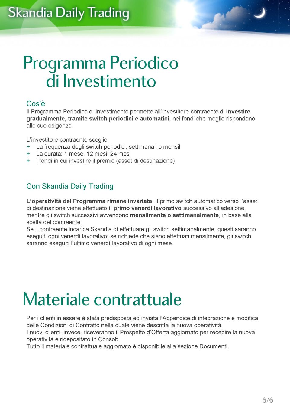 L investitore-contraente sceglie: + La frequenza degli switch periodici, settimanali o mensili + La durata: 1 mese, 12 mesi, 24 mesi + I fondi in cui investire il premio (asset di destinazione) Con