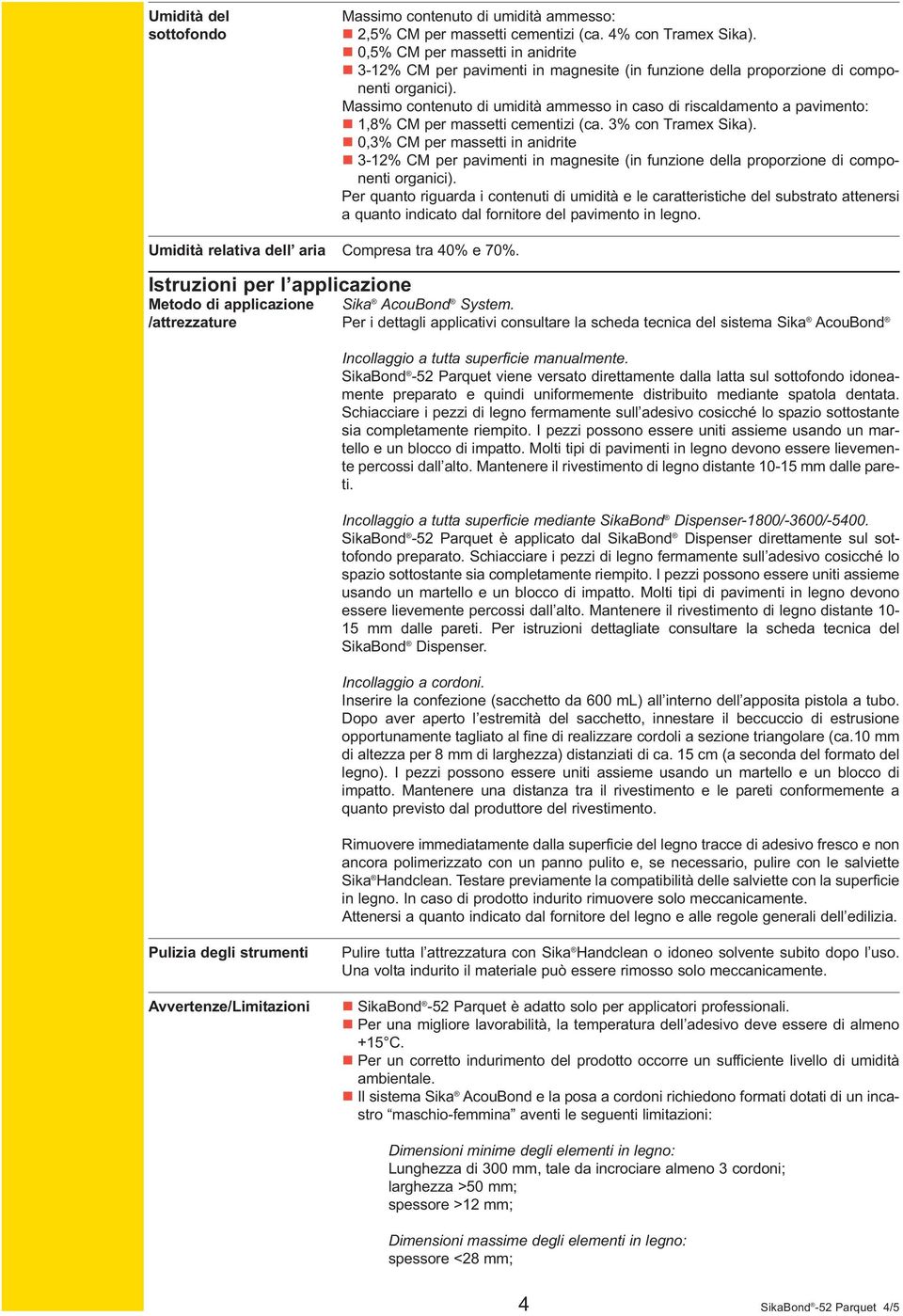 Massimo contenuto di umidità ammesso in caso di riscaldamento a pavimento: n 1,8% CM per massetti cementizi (ca. 3% con Tramex Sika).