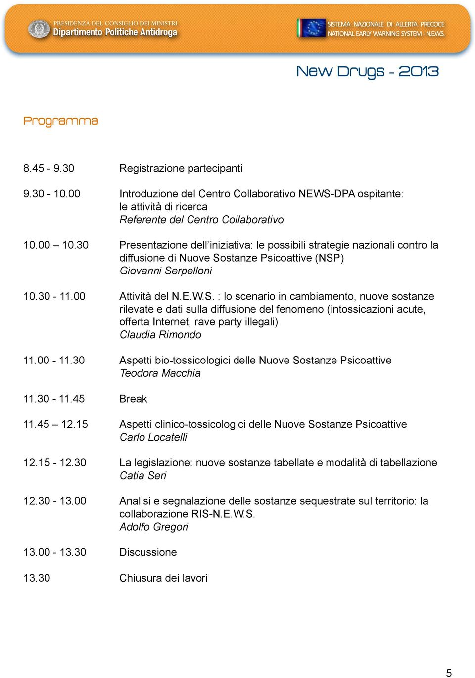 stanze Psicoattive (NSP) Giovanni Serpelloni 10.30-11.00 Attività del N.E.W.S. : lo scenario in cambiamento, nuove sostanze rilevate e dati sulla diffusione del fenomeno (intossicazioni acute, offerta Internet, rave party illegali) Claudia Rimondo 11.