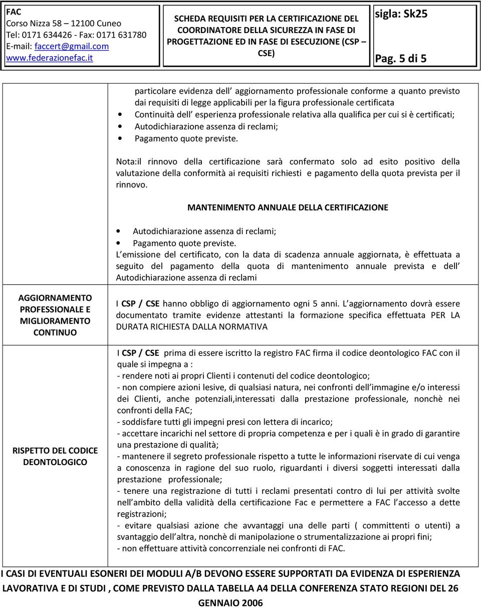 Nota:il rinnovo della certificazione sarà confermato solo ad esito positivo della valutazione della conformità ai requisiti richiesti e pagamento della quota prevista per il rinnovo.