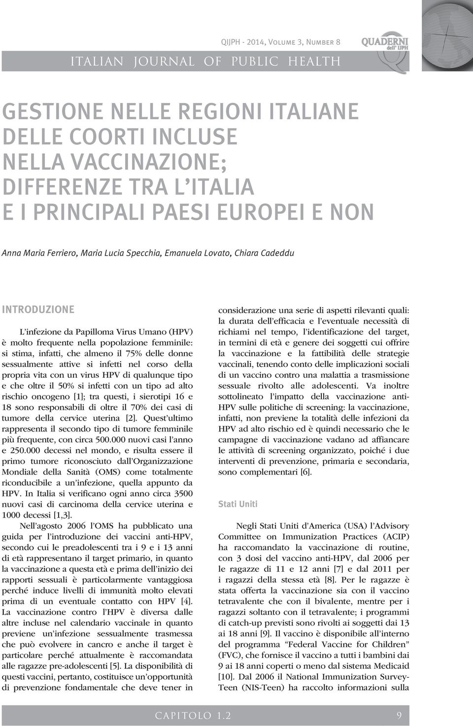 corso della propria vita con un virus HPV di qualunque tipo e che oltre il 50% si infetti con un tipo ad alto rischio oncogeno [1]; tra questi, i sierotipi 16 e 18 sono responsabili di oltre il 70%