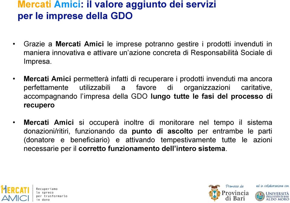 Mercati Amici permetterà infatti di recuperare i prodotti invenduti ma ancora perfettamente utilizzabili a favore di organizzazioni caritative, accompagnando l impresa della GDO