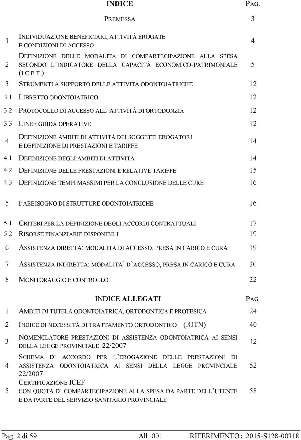 ECONOMICO-PATRIMONIALE (I.C.E.F.) 3 STRUMENTI A SUPPORTO DELLE ATTIVITÀ ODONTOIATRICHE 12 3.1 LIBRETTO ODONTOIATRICO 12 3.2 PROTOCOLLO DI ACCESSO ALL ATTIVITÀ DI ORTODONZIA 12 3.