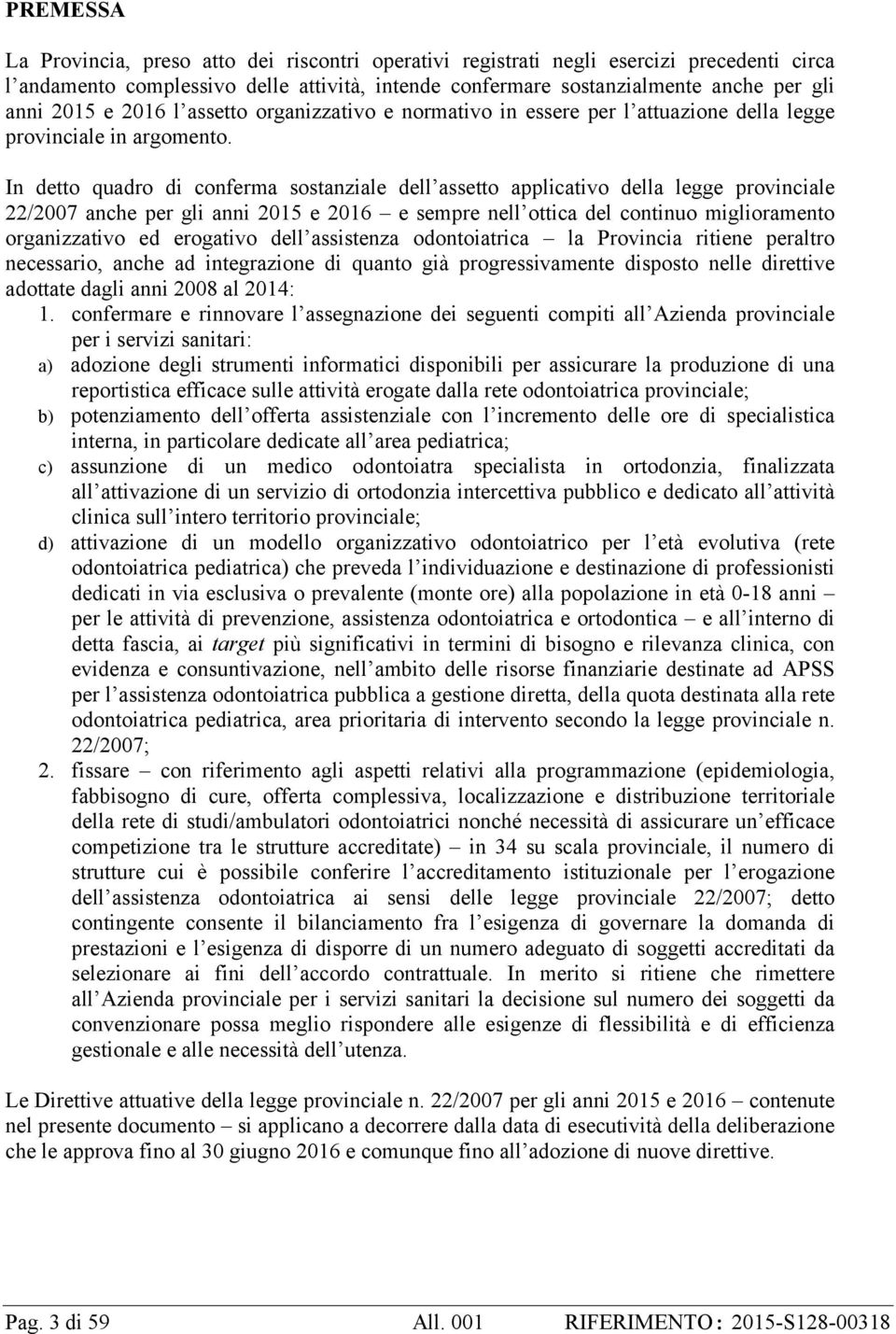 In detto quadro di conferma sostanziale dell assetto applicativo della legge provinciale 22/2007 anche per gli anni 2015 e 2016 e sempre nell ottica del continuo miglioramento organizzativo ed